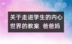 關(guān)于走進(jìn)學(xué)生的內(nèi)心世界的教案  爸爸媽媽我想對(duì)你說教學(xué)設(shè)計(jì)