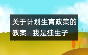 關(guān)于計劃生育政策的教案   我是獨生子女教學設(shè)計