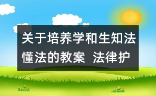 關(guān)于培養(yǎng)學(xué)和生知法懂法的教案  法律護我成長教學(xué)設(shè)計