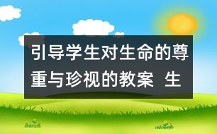 引導學生對生命的尊重與珍視的教案  生命多么可貴教學設(shè)計