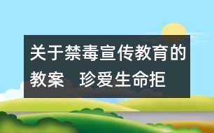 關(guān)于禁毒宣傳教育的教案   珍愛生命拒絕毒品教學設(shè)計