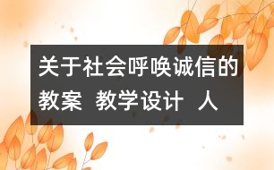 關(guān)于社會呼喚誠信的教案  教學(xué)設(shè)計  人教版品德與社會