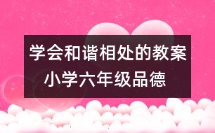 學(xué)會(huì)和諧相處的教案   小學(xué)六年級(jí)品德與生活教學(xué)設(shè)計(jì)