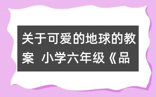 關(guān)于可愛(ài)的地球的教案  小學(xué)六年級(jí)《品德與社會(huì)》教學(xué)設(shè)計(jì)