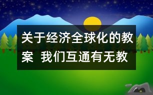 關(guān)于經(jīng)濟全球化的教案  我們互通有無教學(xué)設(shè)計