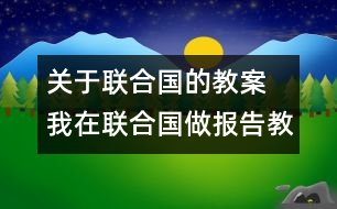 關(guān)于聯(lián)合國的教案  我在聯(lián)合國做報告教學設計