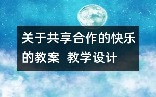 關(guān)于共享合作的快樂的教案  教學(xué)設(shè)計(jì)