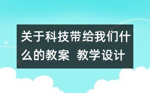 關(guān)于科技帶給我們什么的教案  教學(xué)設(shè)計(jì)