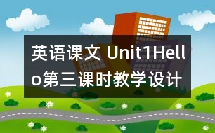 英語課文 Unit1Hello第三課時(shí)教學(xué)設(shè)計(jì)及反思-pep1