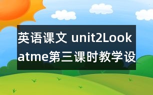 英語課文 unit2Lookatme第三課時教學(xué)設(shè)計(jì)及反思-pep1