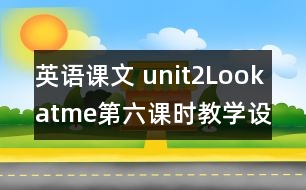 英語(yǔ)課文 unit2Lookatme第六課時(shí)教學(xué)設(shè)計(jì)及反思-pep1