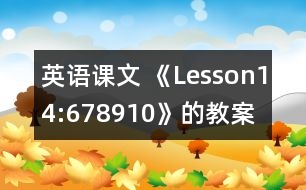 英語課文 《Lesson14:678910》的教案 教學(xué)資料 教學(xué)設(shè)計