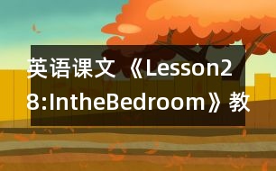 英語課文 《Lesson28:IntheBedroom》教案 教學(xué)資料 教學(xué)設(shè)計