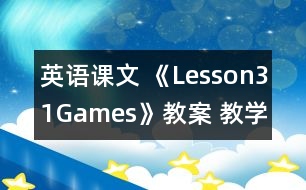 英語課文 《Lesson31Games》教案 教學(xué)資料 教學(xué)設(shè)計(jì)