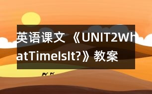 英語課文 《UNIT2WhatTimeIsIt?》教案與教學(xué)反思pa