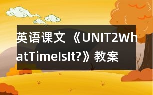 英語(yǔ)課文 《UNIT2WhatTimeIsIt?》教案與教學(xué)反思pa