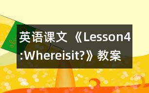 英語課文 《Lesson4:Whereisit?》教案