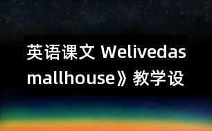 英語課文 Welivedasmallhouse》教學(xué)設(shè)計(jì)