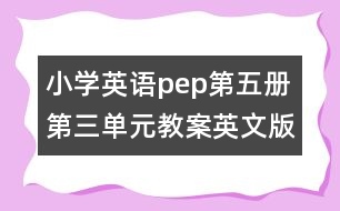 小學英語pep第五冊第三單元教案英文版的教案 教學資料