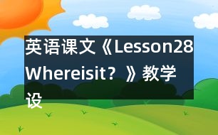 英語(yǔ)課文《Lesson28：Whereisit？》教學(xué)設(shè)計(jì)