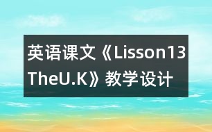 英語課文《Lisson13TheU.K》教學(xué)設(shè)計(jì)