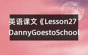 英語課文《Lesson27DannyGoestoSchool》教案