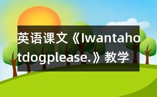 英語(yǔ)課文《Iwantahotdog,please.》教學(xué)設(shè)計(jì)