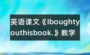 英語課文《Iboughtyouthisbook.》教學(xué)設(shè)計