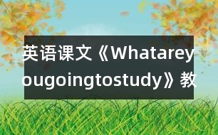 英語課文《Whatareyougoingtostudy》教學(xué)設(shè)計(jì)