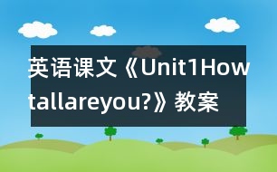 英語課文《Unit1Howtallareyou?》教案