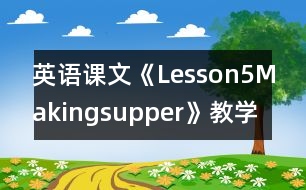 英語課文《Lesson5Makingsupper》教學(xué)設(shè)計及教學(xué)反思