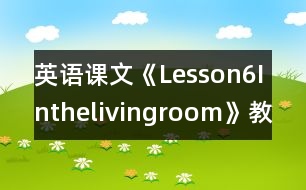 英語課文《Lesson6Inthelivingroom》教學設(shè)計及教學反思