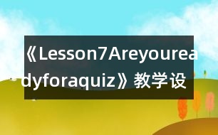 《Lesson7Areyoureadyforaquiz》教學(xué)設(shè)計(jì)及教學(xué)反思—冀第七冊(cè)英語(yǔ)