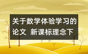 關(guān)于數(shù)學體驗學習的論文  新課標理念下的“數(shù)學體驗學習”