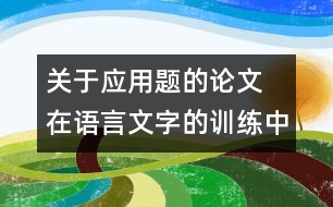 關于應用題的論文 在語言文字的訓練中培養(yǎng)學生對應用題的思維能力