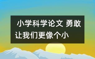  小學(xué)科學(xué)論文 “勇敢”讓我們更像個(gè)小科學(xué)家