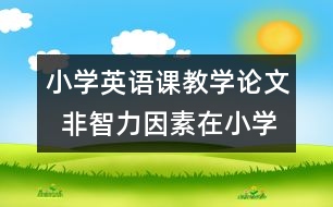 小學(xué)英語課教學(xué)論文  非智力因素在小學(xué)英語課中的作用