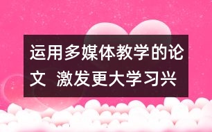 運用多媒體教學的論文  激發(fā)更大學習興趣