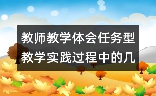 教師教學(xué)體會(huì)：任務(wù)型教學(xué)實(shí)踐過程中的幾點(diǎn)體會(huì)