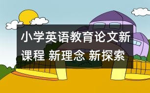 小學(xué)英語教育論文：新課程 新理念 新探索