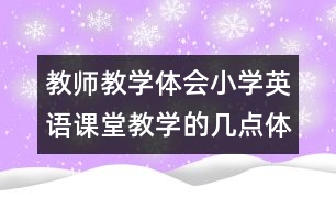 教師教學(xué)體會(huì)：小學(xué)英語(yǔ)課堂教學(xué)的幾點(diǎn)體會(huì)