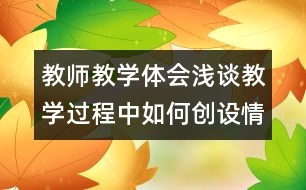 教師教學(xué)體會(huì)：淺談教學(xué)過程中如何創(chuàng)設(shè)情境啟情誘思