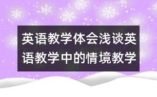 英語(yǔ)教學(xué)體會(huì)：淺談?dòng)⒄Z(yǔ)教學(xué)中的情境教學(xué)