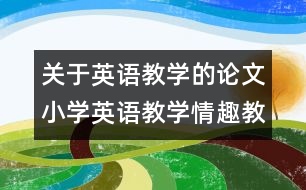 關于英語教學的論文：小學英語教學情趣教育初探