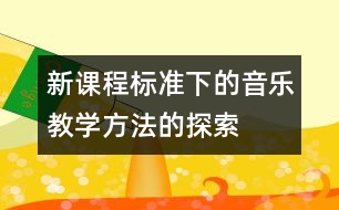 新課程標(biāo)準(zhǔn)下的音樂教學(xué)方法的探索