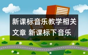 新課標音樂教學相關文章 新課標下音樂教學的思考