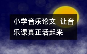 小學音樂論文  讓音樂課真正“活”起來