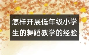 怎樣開展低年級小學生的舞蹈教學的經(jīng)驗和建議