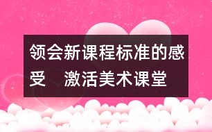 領(lǐng)會新課程標(biāo)準(zhǔn)的感受　激活美術(shù)課堂