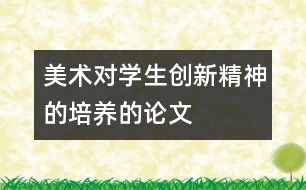 美術(shù)對(duì)學(xué)生創(chuàng)新精神的培養(yǎng)的論文